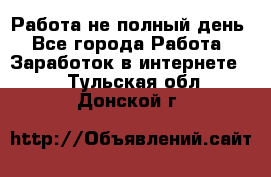 Работа не полный день - Все города Работа » Заработок в интернете   . Тульская обл.,Донской г.